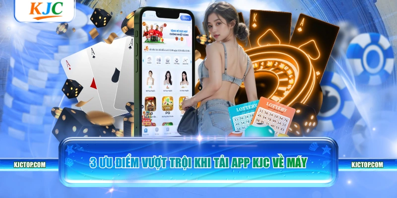 3 ưu điểm vượt trội khi tải app KJC về máy
