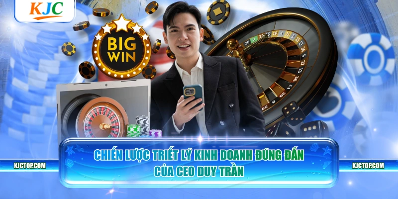 Chiến lược triết lý kinh doanh đúng đắn của CEO Duy Trần