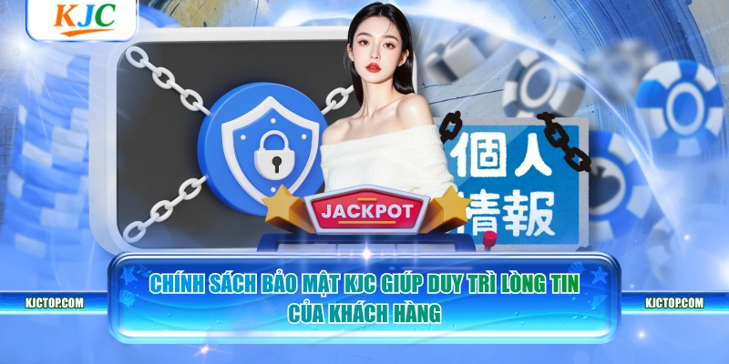 Chính sách bảo mật KJC giúp duy trì lòng tin của khách hàng