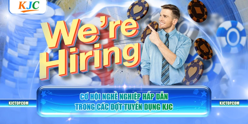 Cơ hội nghề nghiệp hấp dẫn trong các đợt tuyển dụng KJC