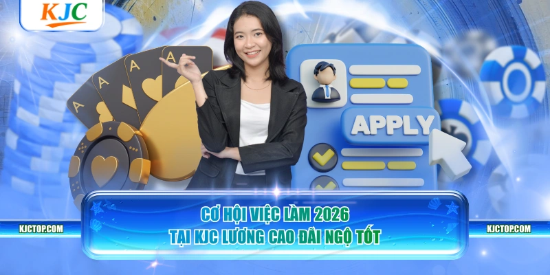Cơ hội việc làm 2026 tại KJC lương cao đãi ngộ tốt