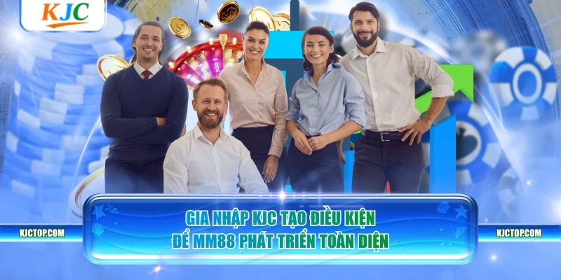 Gia nhập KJC tạo điều kiện để MM88 phát triển toàn diện