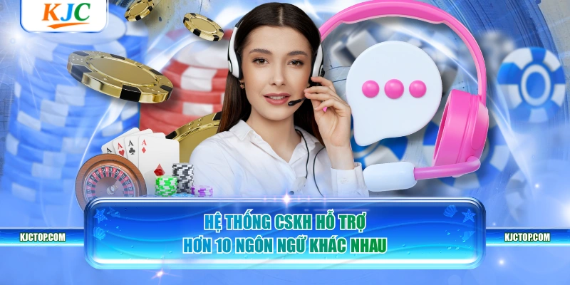 Hệ thống CSKH hỗ trợ hơn 10 ngôn ngữ khác nhau
