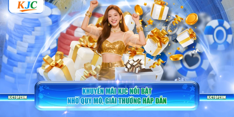 Khuyến mãi KJC nổi bật nhờ quy mô, giải thưởng hấp dẫn