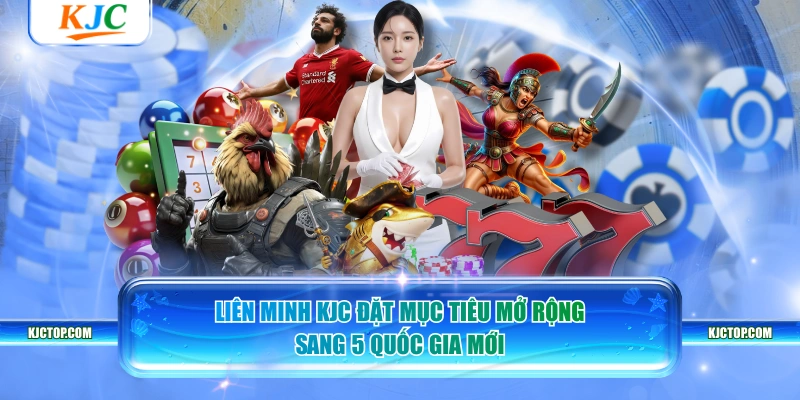 Liên Minh KJC đặt mục tiêu mở rộng sang 5 quốc gia mới