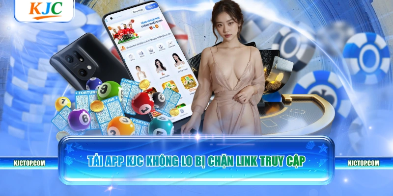 Tải app KJC không lo bị chặn link truy cập