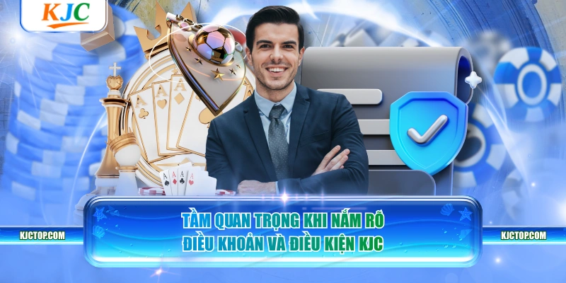 Tầm quan trọng khi nắm rõ điều khoản và điều kiện KJC