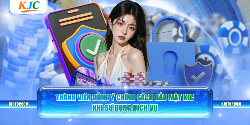 Thành viên đồng ý chính sách bảo mật KJC khi sử dụng dịch vụ