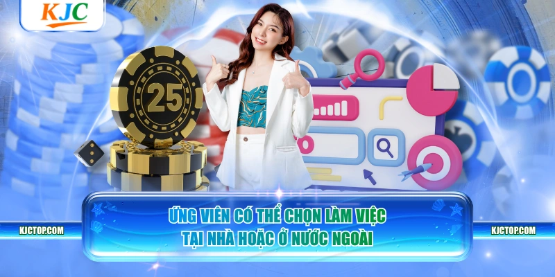 Ứng viên có thể chọn làm việc tại nhà hoặc ở nước ngoài